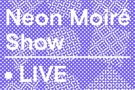 Neon Moiré Show Live